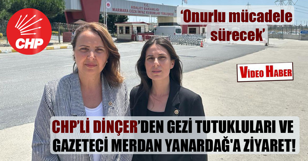 CHP’li Dinçer’den Gezi tutukluları ve gazeteci Merdan Yanardağ’a ziyaret!
