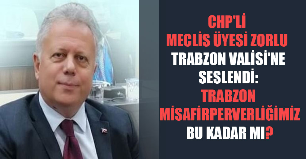 CHP’li Meclis üyesi Zorlu Trabzon Valisi’ne seslendi: Trabzon misafirperverliğimiz bu kadar mı?