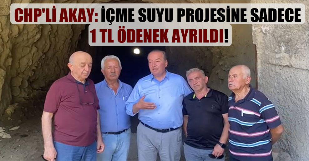 CHP’li Akay: İçme suyu projesine sadece 1 TL ödenek ayrıldı!