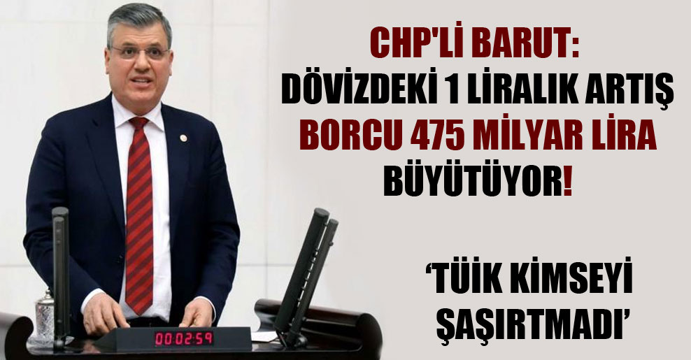 CHP’li Barut: Dövizdeki 1 liralık artış borcu 475 milyar lira büyütüyor!