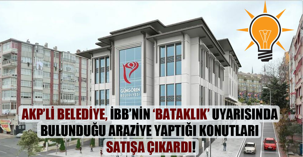 AKP’li belediye, İBB’nin “bataklık” uyarısında bulunduğu araziye yaptığı konutları satışa çıkardı!