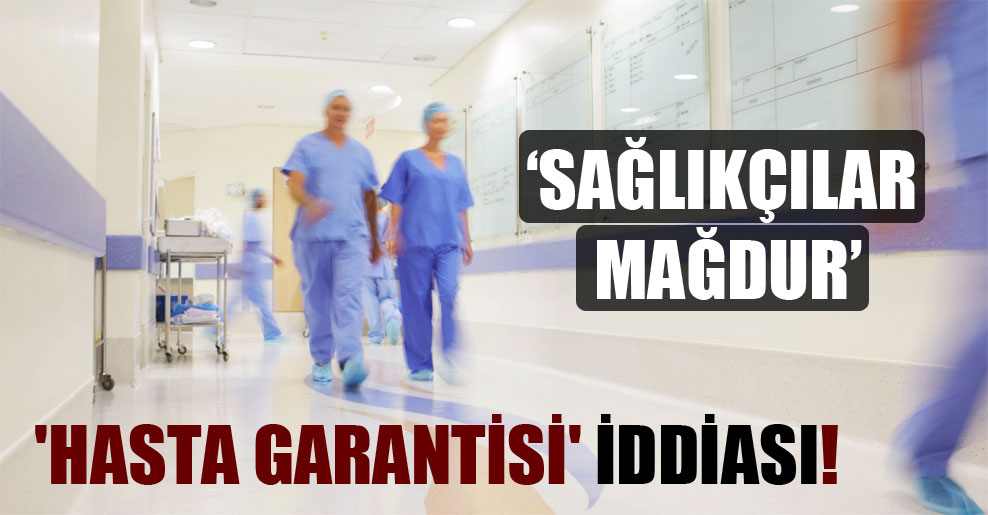 ‘Hasta garantisi’ iddiası!