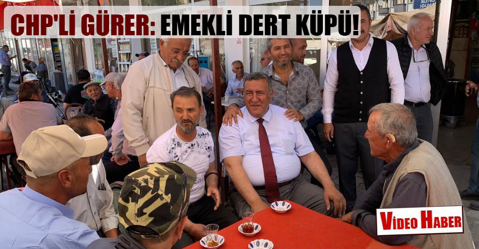 CHP’li Gürer: Emekli dert küpü!