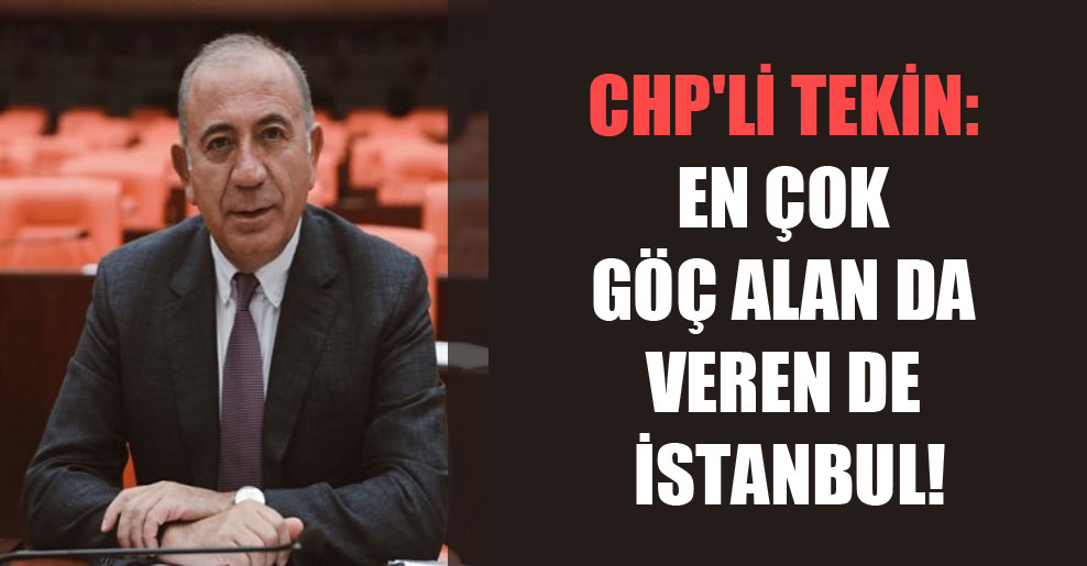 CHP’li Tekin: En çok göç alan da veren de İstanbul!