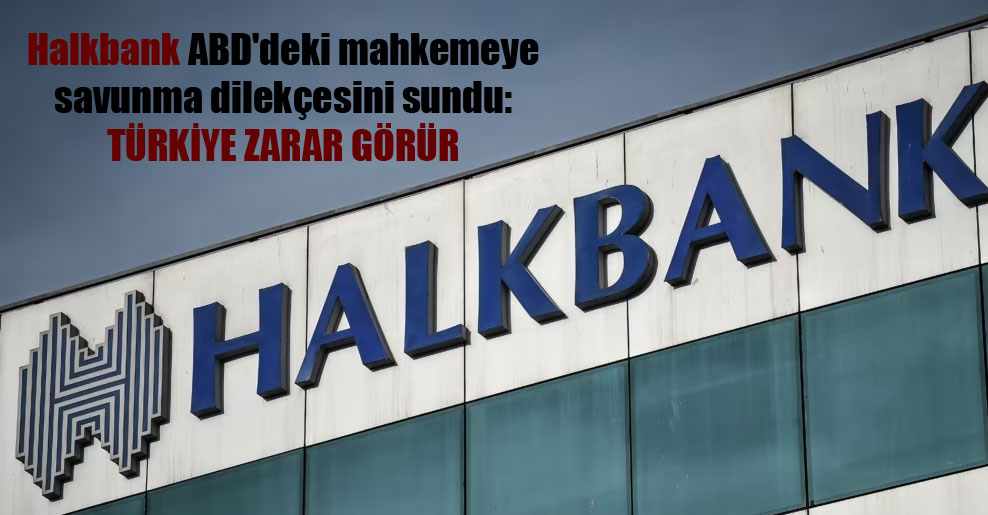 Halkbank ABD’deki mahkemeye savunma dilekçesini sundu: Türkiye zarar görür