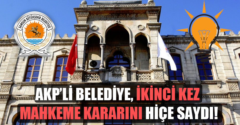 AKP’li belediye, ikinci kez mahkeme kararını hiçe saydı!
