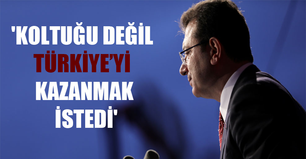 ‘Koltuğu değil Türkiye’yi kazanmak istedi’