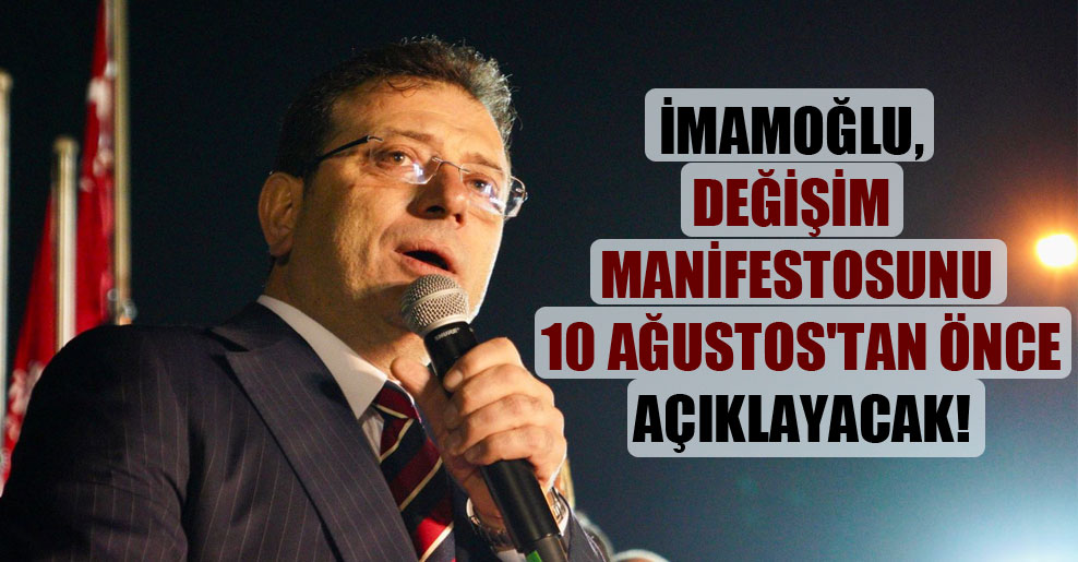 İmamoğlu, değişim manifestosunu 10 Ağustos’tan önce açıklayacak!