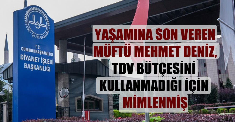 Yaşamına son veren müftü Mehmet Deniz, TDV bütçesini kullanmadığı için mimlenmiş