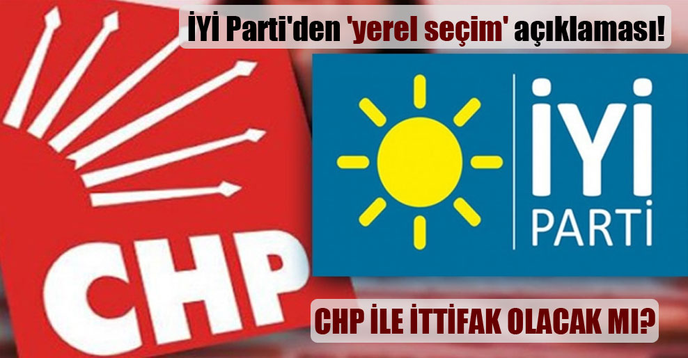 İYİ Parti’den ‘yerel seçim’ açıklaması! CHP ile ittifak olacak mı?