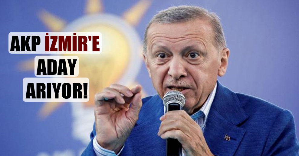 AKP İzmir’e aday arıyor!