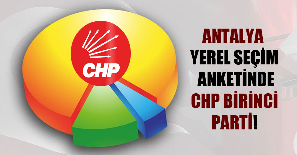 Antalya yerel seçim anketinde CHP birinci parti!