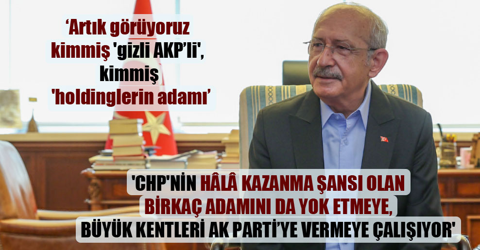 ‘CHP’nin hâlâ kazanma şansı olan birkaç adamını da yok etmeye, büyük kentleri AK Parti’ye vermeye çalışıyor’