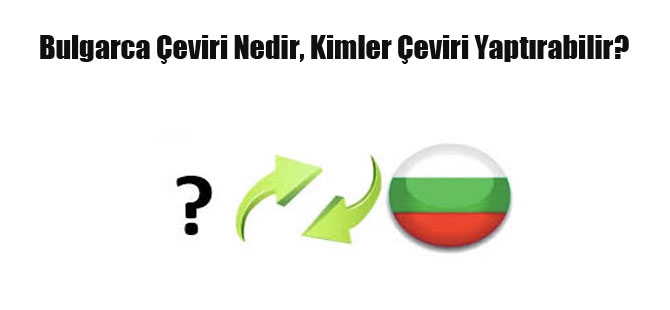 Bulgarca Çeviri Nedir, Kimler Çeviri Yaptırabilir?