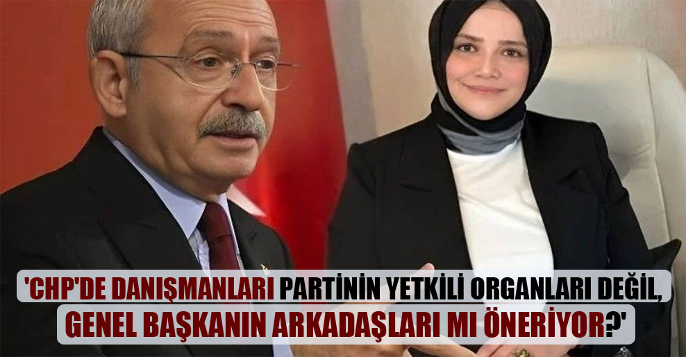 ‘CHP’de danışmanları partinin yetkili organları değil, genel başkanın arkadaşları mı öneriyor?’