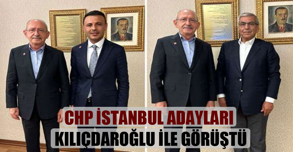 CHP İstanbul adayları Kılıçdaroğlu ile görüştü