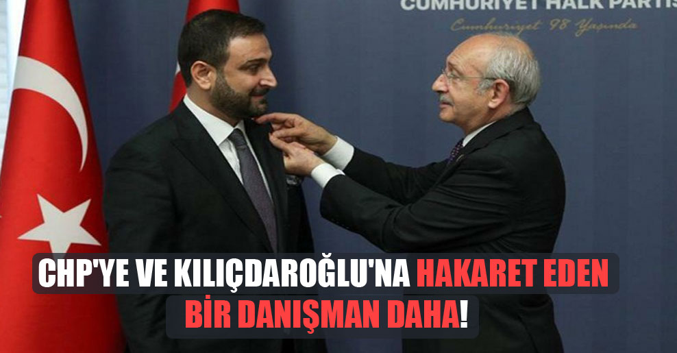 CHP’ye ve Kılıçdaroğlu’na hakaret eden bir danışman daha!