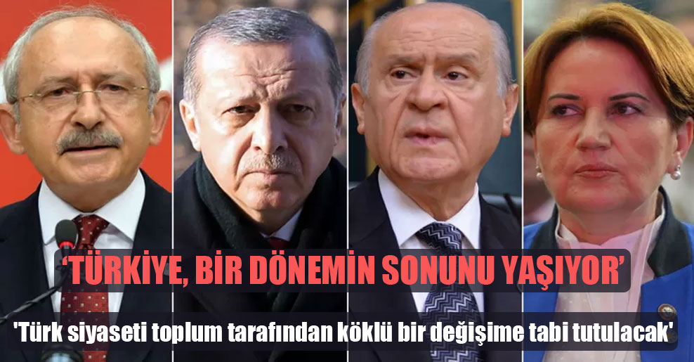 ‘Türk siyaseti toplum tarafından köklü bir değişime tabi tutulacak’