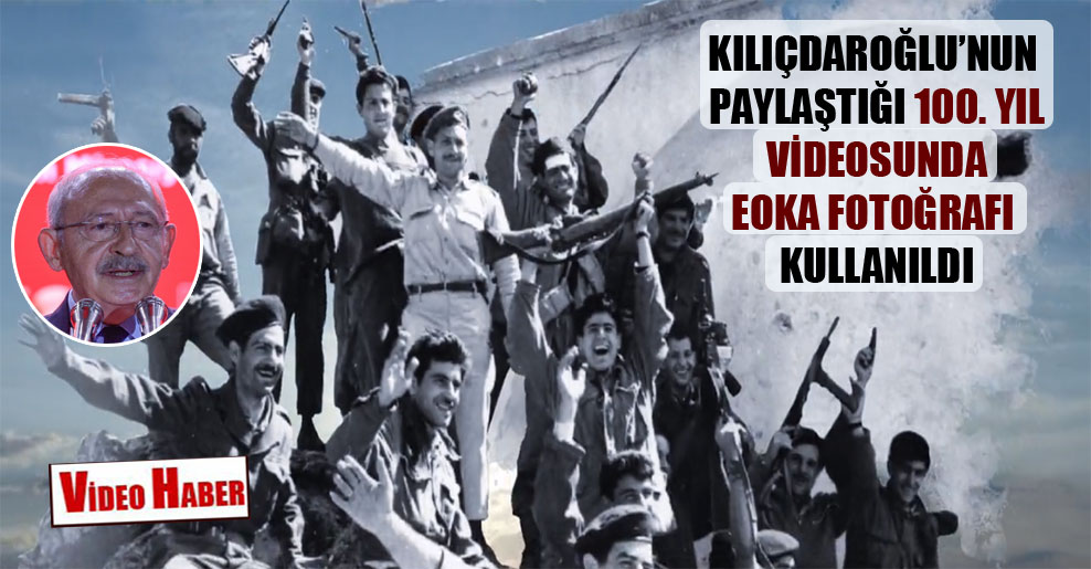 Kılıçdaroğlu’nun paylaştığı 100. yıl videosunda EOKA fotoğrafı kullanıldı