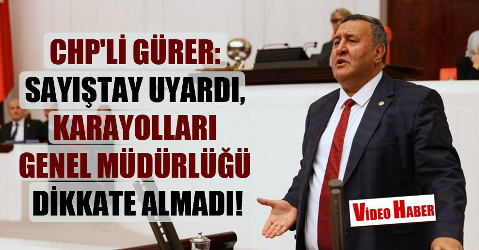 CHP’li Gürer: Sayıştay uyardı, Karayolları Genel Müdürlüğü dikkate almadı!