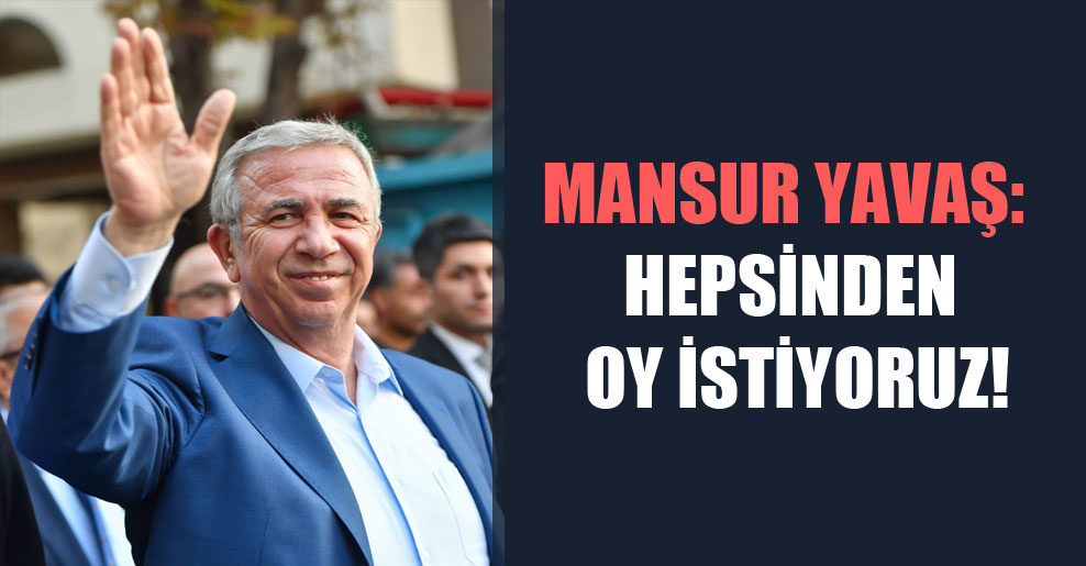 Mansur Yavaş: Hepsinden oy istiyoruz!