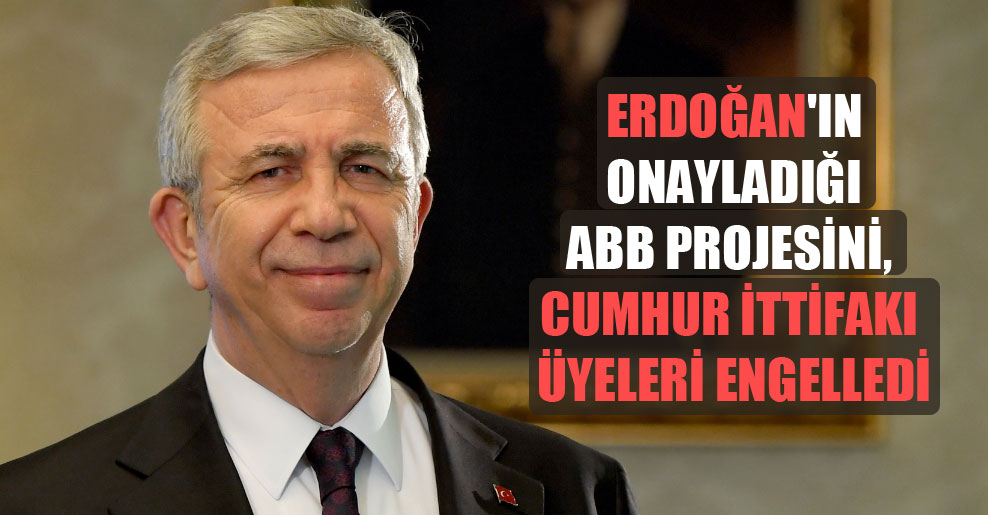 Erdoğan’ın onayladığı ABB projesini, Cumhur İttifakı üyeleri engelledi