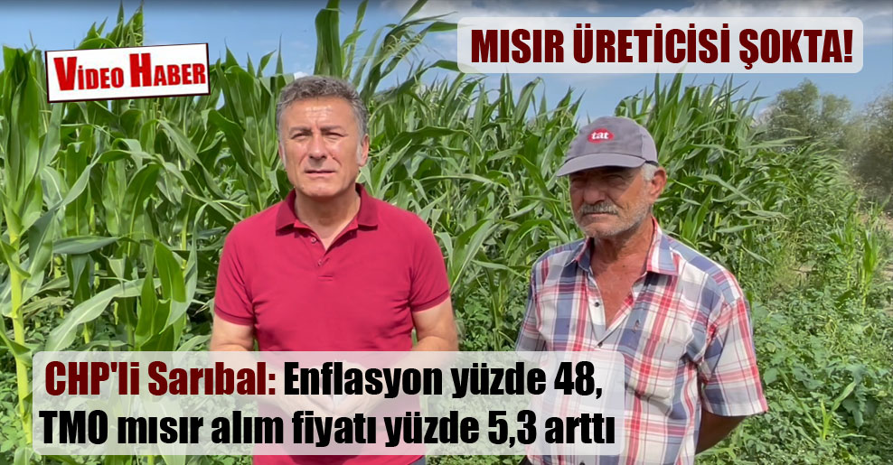 CHP’li Sarıbal: Enflasyon yüzde 48, TMO mısır alım fiyatı yüzde 5,3 arttı