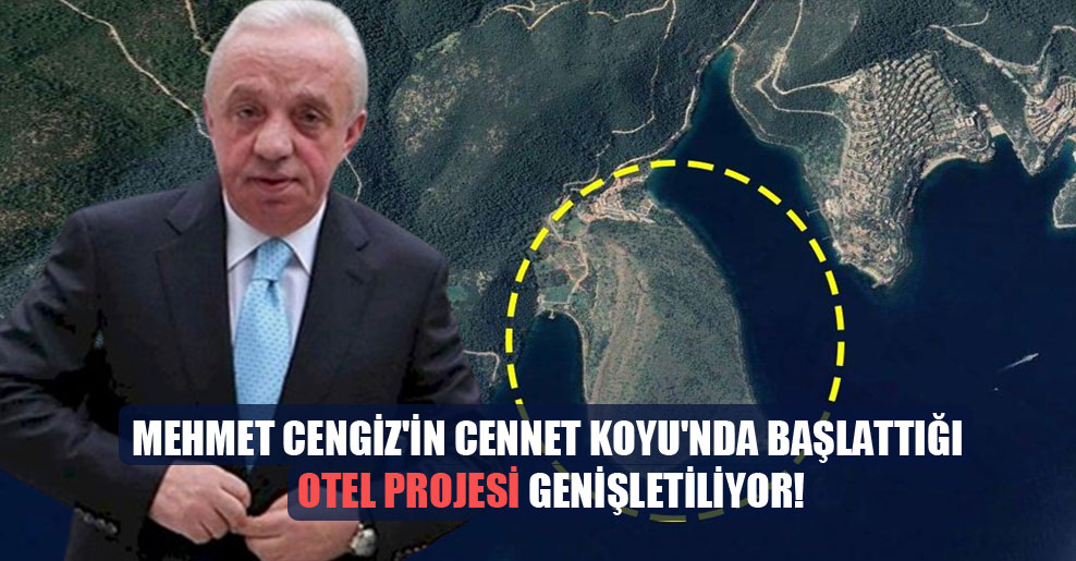 Mehmet Cengiz’in Cennet Koyu’nda başlattığı otel projesi genişletiliyor!