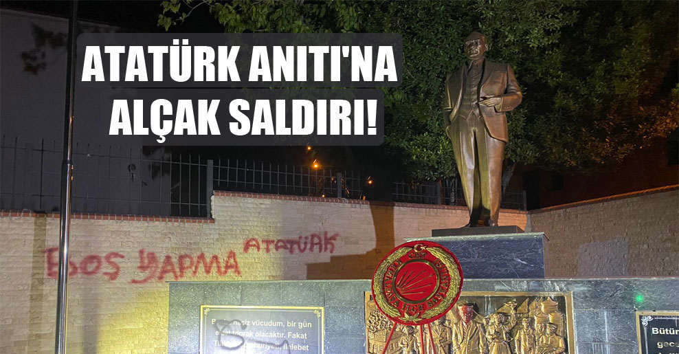 Atatürk Anıtı’na alçak saldırı!