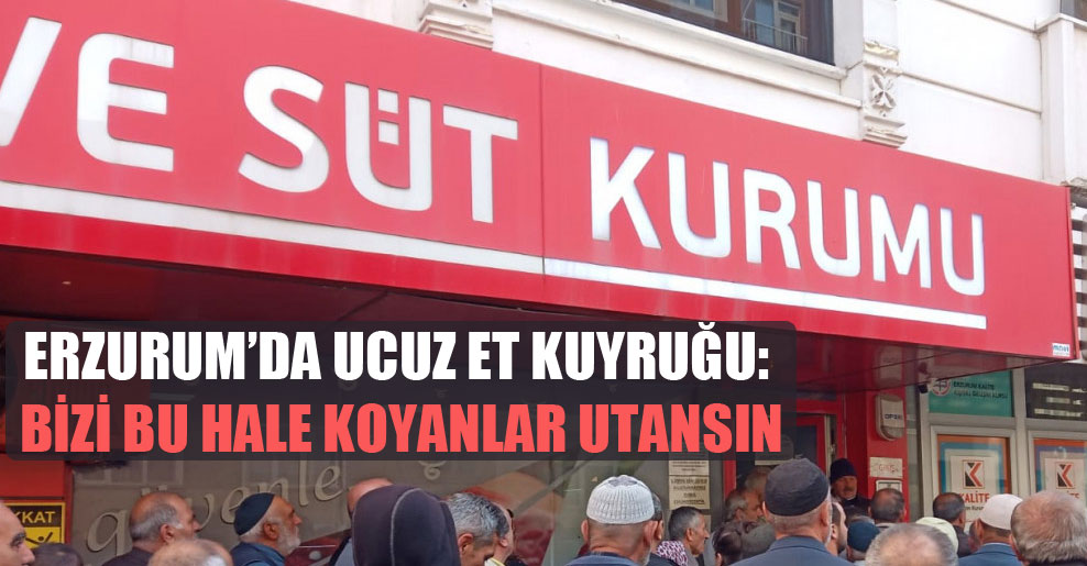 Erzurum’da ucuz et kuyruğu: Bizi bu hale koyanlar utansın