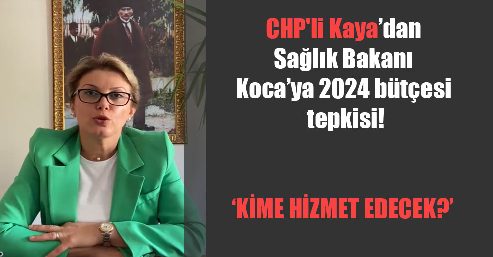 CHP’li Kaya’dan Sağlık Bakanı Koca’ya 2024 bütçesi tepkisi!