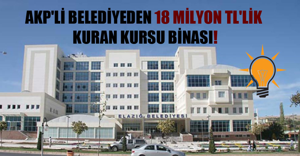AKP’li belediyeden 18 milyon TL’lik Kuran kursu binası!