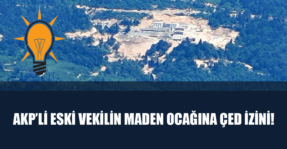 AKP’li eski vekilin maden ocağına ÇED izini!