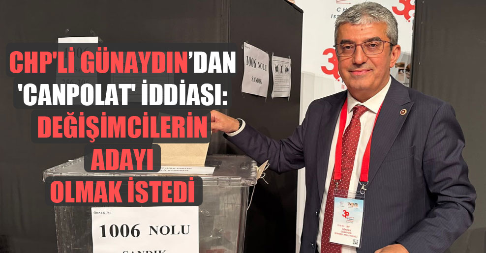 CHP’li Günaydın’dan ‘Canpolat’ iddiası: Değişimcilerin adayı olmak istedi
