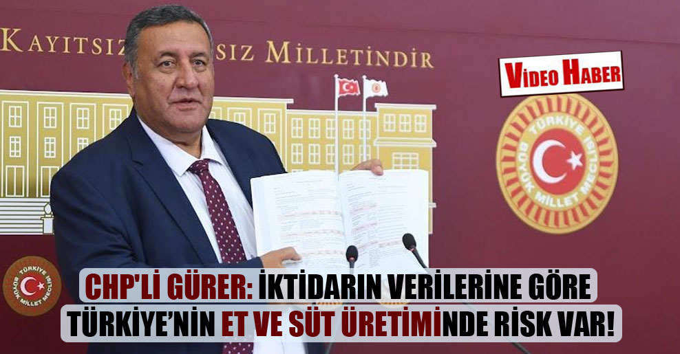 CHP’li Gürer: İktidarın verilerine göre Türkiye’nin et ve süt üretiminde risk var!
