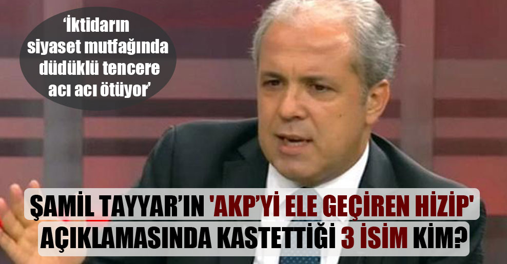 Şamil Tayyar’ın ‘AKP’yi ele geçiren hizip’ açıklamasında kastettiği 3 isim kim?