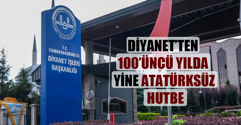 Diyanet’ten 100’üncü yılda yine Atatürksüz hutbe