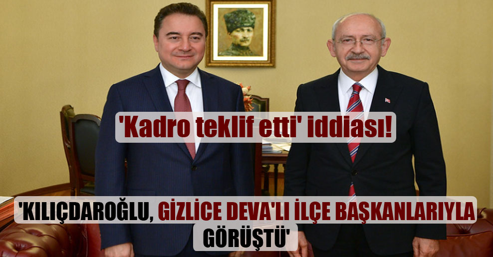 Kılıçdaroğlu, gizlice DEVA’lı ilçe başkanlarıyla görüştü!