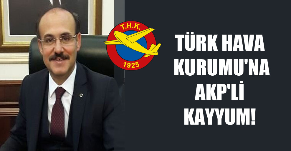 Türk Hava Kurumu’na AKP’li kayyum!