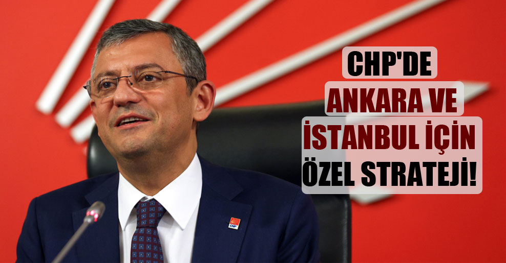 CHP’de Ankara ve İstanbul için özel strateji!