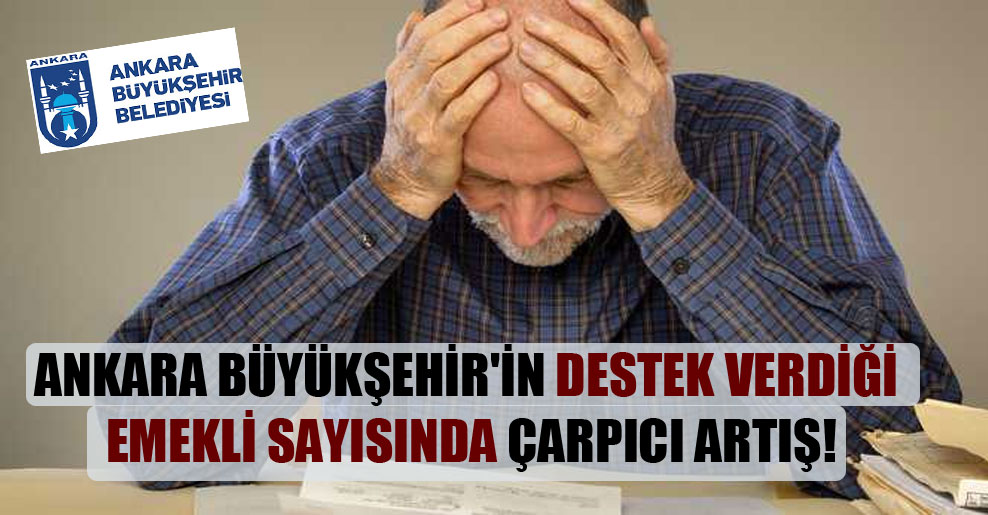 Ankara Büyükşehir’in destek verdiği emekli sayısında çarpıcı artış!