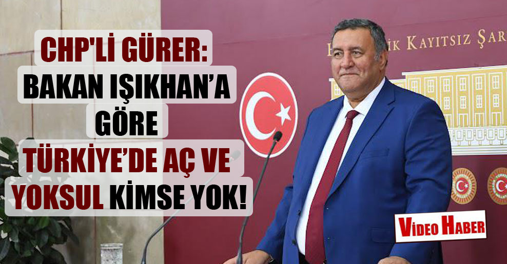 CHP’li Gürer: Bakan Işıkhan’a göre Türkiye’de aç ve yoksul kimse yok!
