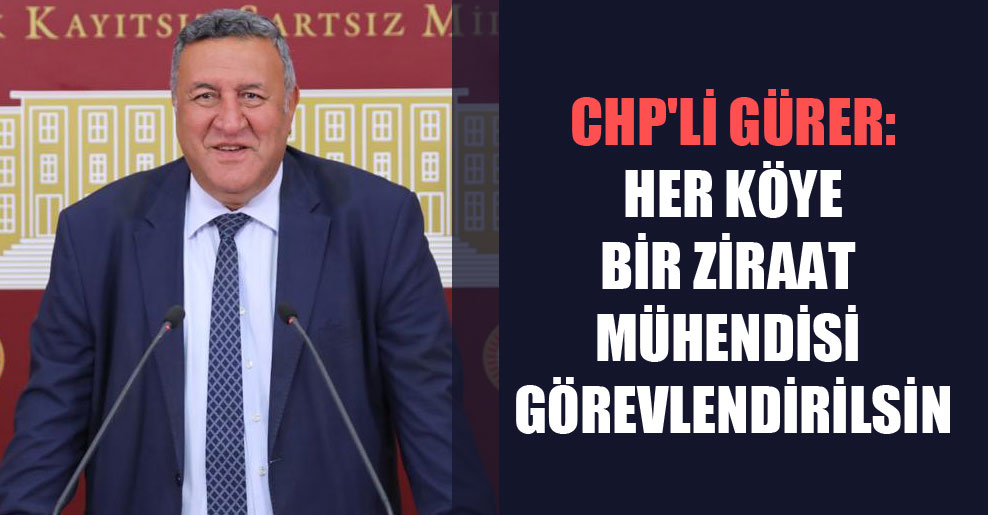 CHP’li Gürer: Her köye bir ziraat mühendisi görevlendirilsin