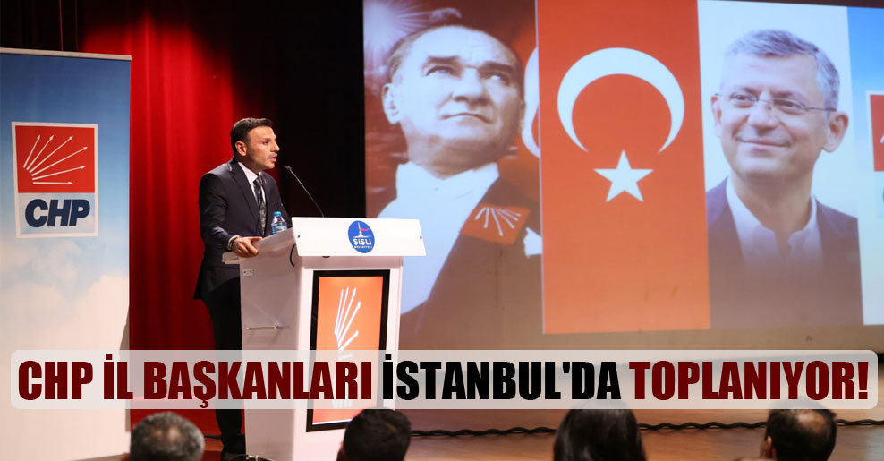 CHP il başkanları İstanbul’da toplanıyor!