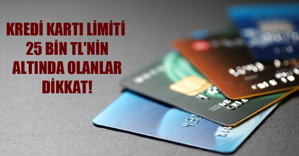 Kredi kartı limiti 25 Bin TL’nin altında olanlar dikkat!