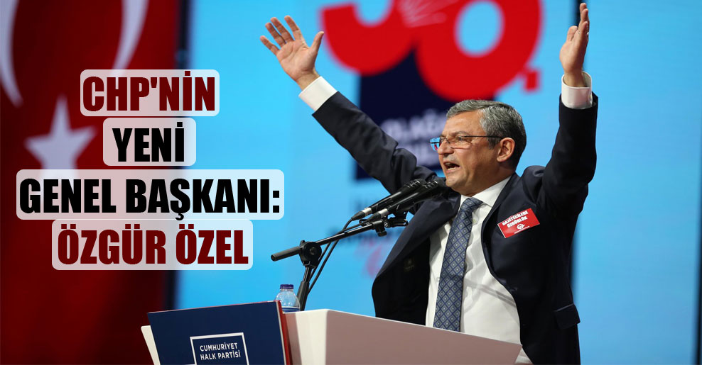 CHP’nin yeni Genel Başkanı: Özgür Özel