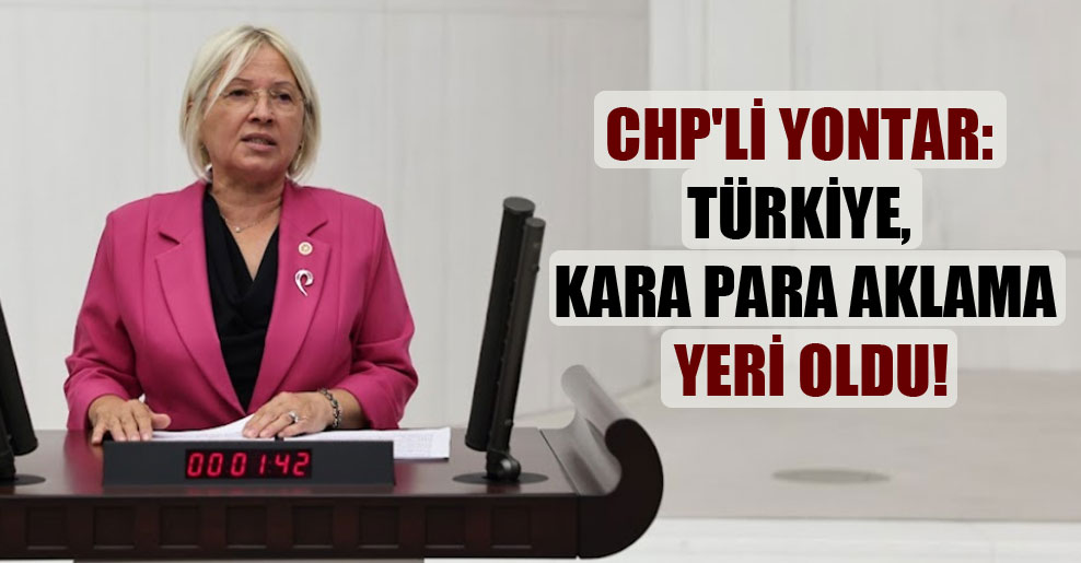 CHP’li Yontar: Türkiye, kara para aklama yeri oldu!