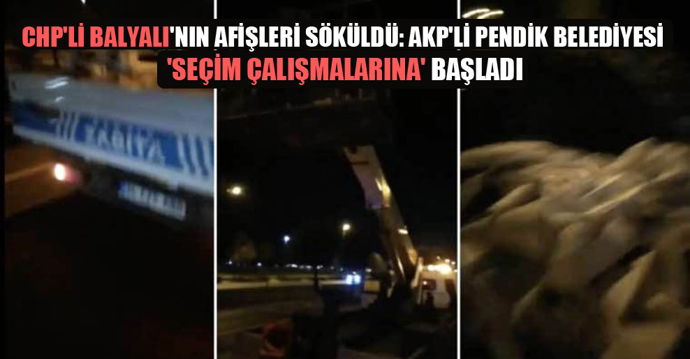 CHP’li Balyalı’nın afişleri söküldü: AKP’li Pendik Belediyesi ‘seçim çalışmalarına’ başladı