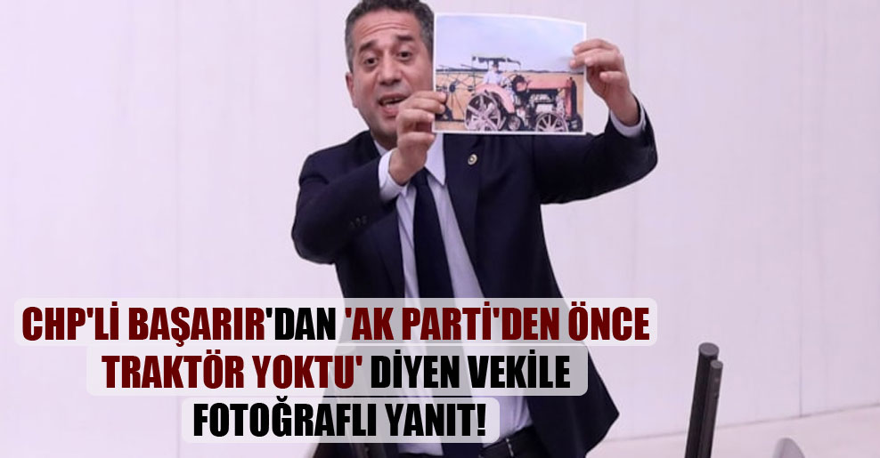 CHP’li Başarır’dan ‘AK Parti’den önce traktör yoktu’ diyen vekile fotoğraflı yanıt!
