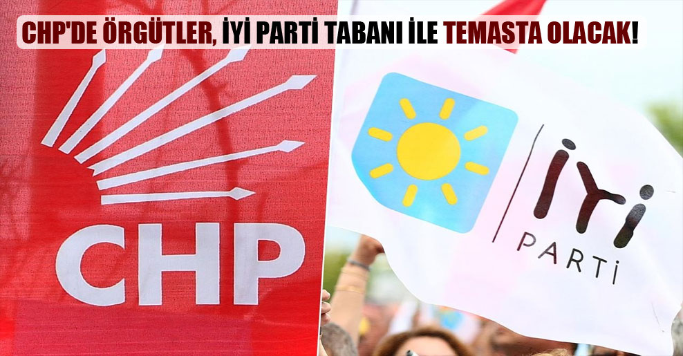 CHP’de örgütler, İYİ Parti tabanı ile temasta olacak!